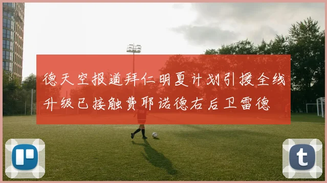 德天空报道拜仁明夏计划引援全线升级已接触费耶诺德右后卫雷德