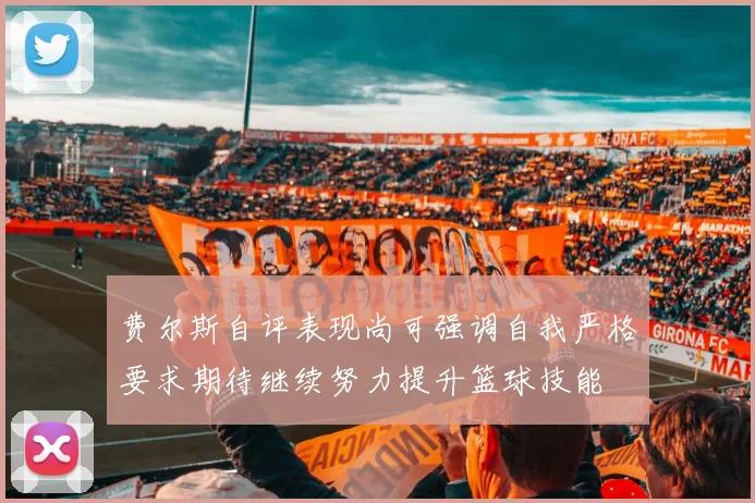 费尔斯自评表现尚可强调自我严格要求期待继续努力提升篮球技能