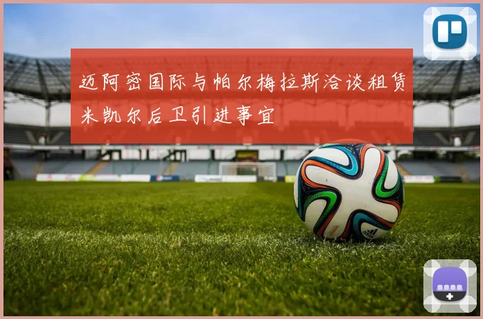 迈阿密国际与帕尔梅拉斯洽谈租赁米凯尔后卫引进事宜