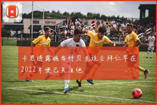 卡恩透露施洛特贝克适合拜仁早在2022年便已关注他