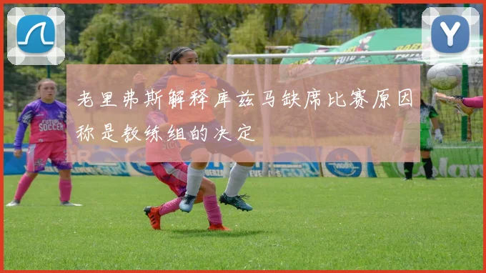老里弗斯解释库兹马缺席比赛原因称是教练组的决定