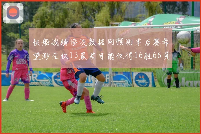 快船战绩惨淡数据网预测季后赛希望渺茫仅13最差可能仅得16胜66负