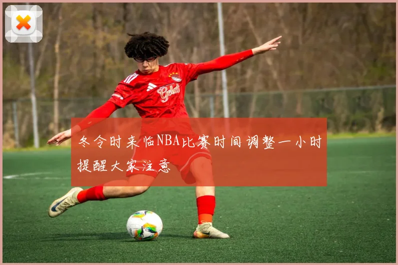 冬令时来临NBA比赛时间调整一小时提醒大家注意