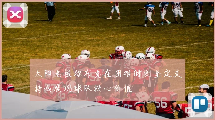 太阳老板称布克在困难时刻坚定支持我展现球队核心价值