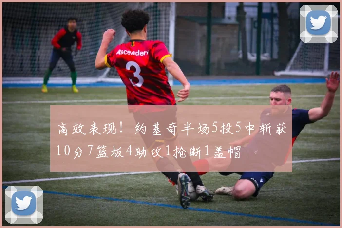 高效表现！约基奇半场5投5中斩获10分7篮板4助攻1抢断1盖帽