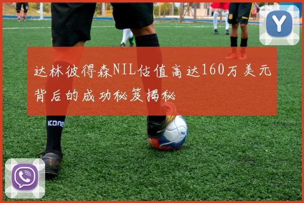 达林彼得森NIL估值高达160万美元背后的成功秘笈揭秘