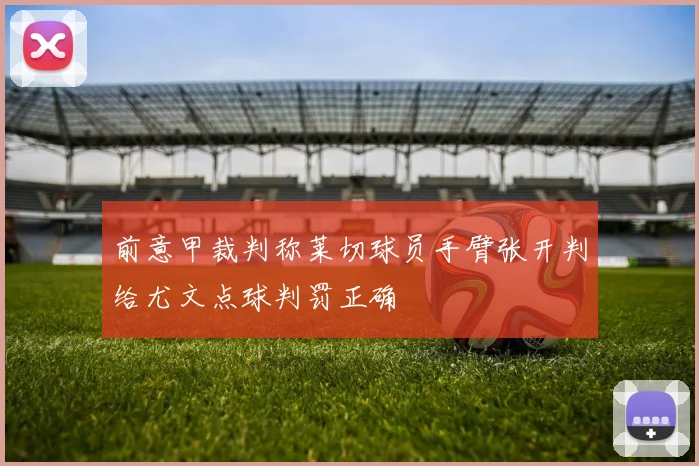 前意甲裁判称莱切球员手臂张开判给尤文点球判罚正确