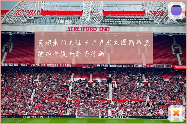 英超豪门关注卡卢卢尤文图斯希望续约并提升薪资待遇