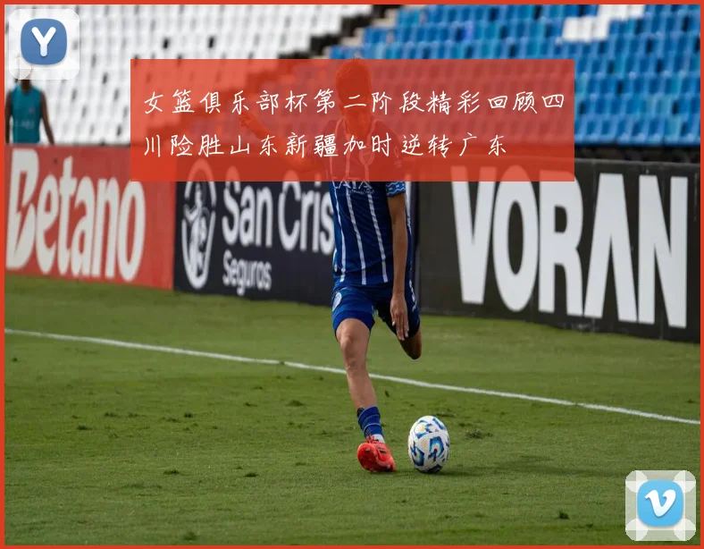 女篮俱乐部杯第二阶段精彩回顾四川险胜山东新疆加时逆转广东