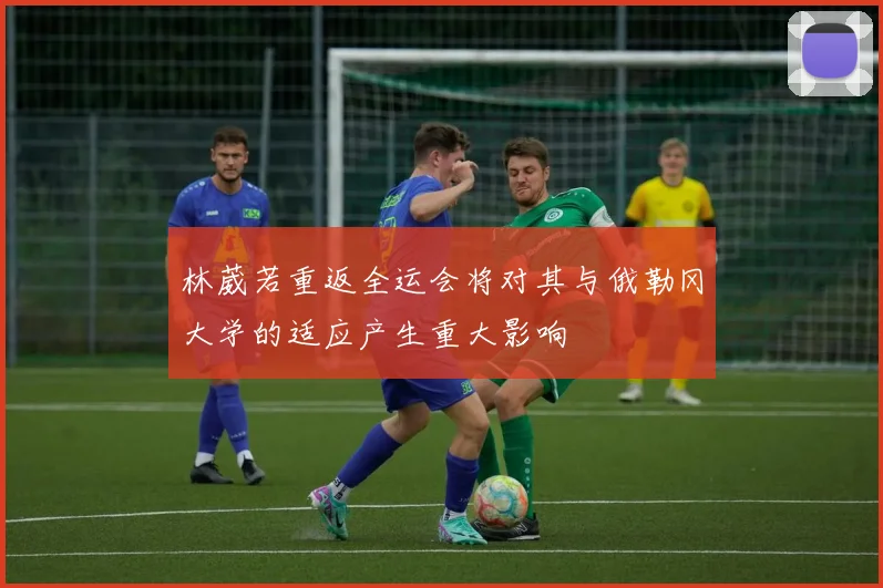 林葳若重返全运会将对其与俄勒冈大学的适应产生重大影响