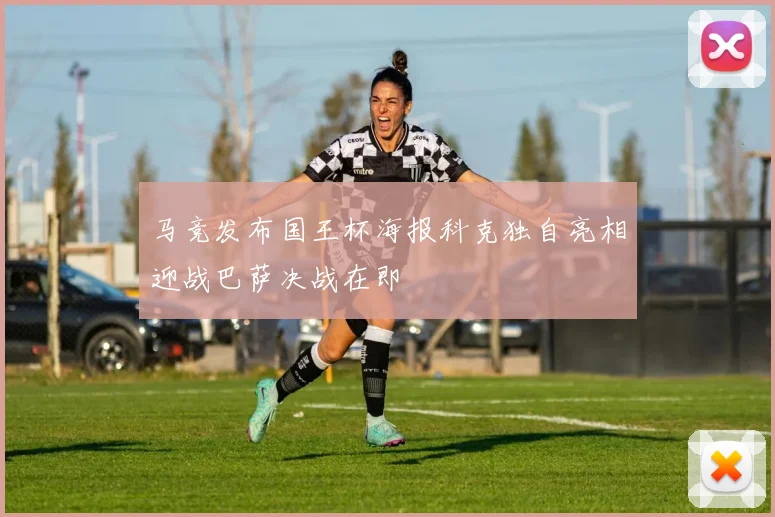 马竞发布国王杯海报科克独自亮相迎战巴萨决战在即