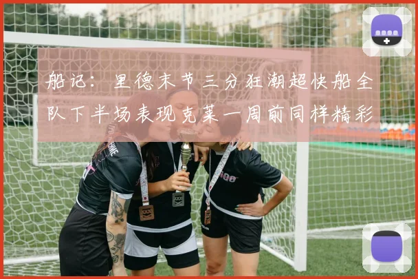 船记：里德末节三分狂潮超快船全队下半场表现克莱一周前同样精彩