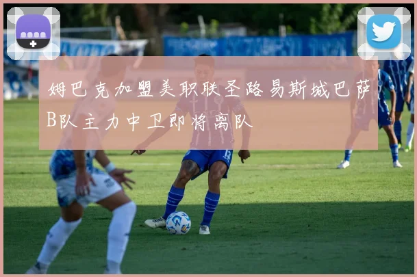 姆巴克加盟美职联圣路易斯城巴萨B队主力中卫即将离队