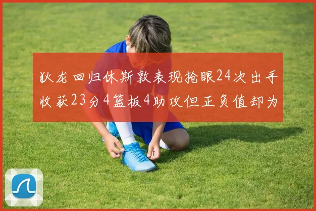 狄龙回归休斯敦表现抢眼24次出手收获23分4篮板4助攻但正负值却为负24